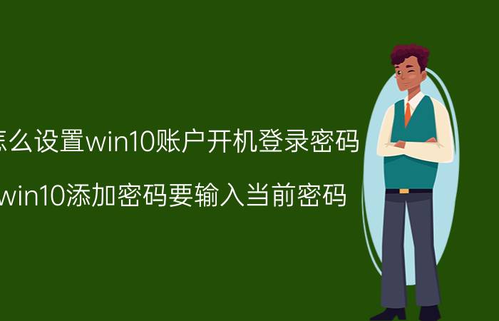 怎么设置win10账户开机登录密码 win10添加密码要输入当前密码？